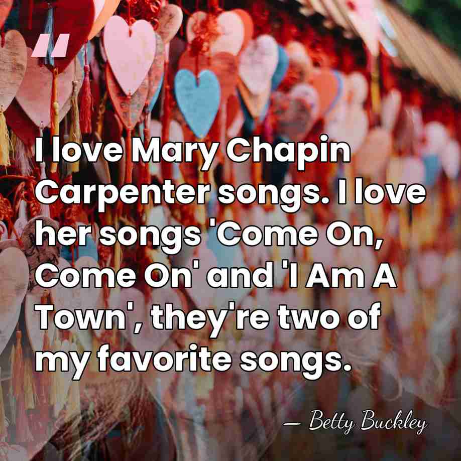 I love Mary Chapin Carpenter songs. I love her songs 'Come On,&hellip; - Betty Buckley