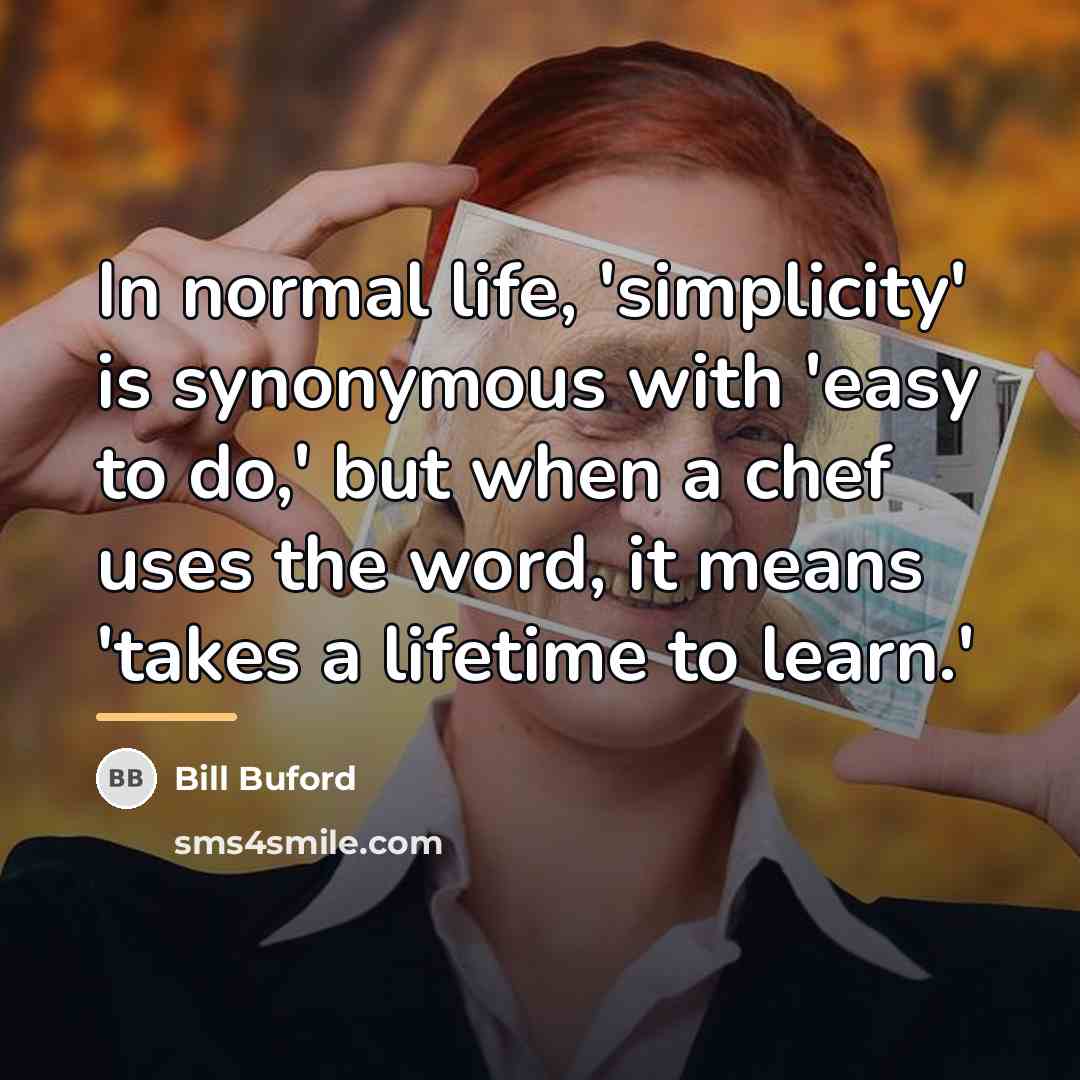 “In normal life, 'simplicity' is synonymous with 'easy to do,'…” quote by Bill Buford
