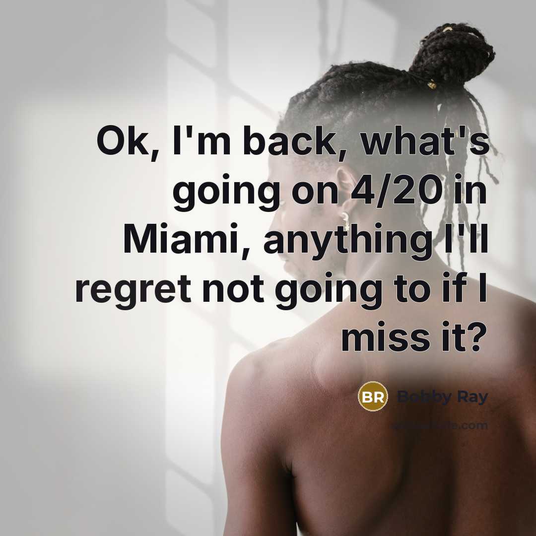 “Ok, I'm back, what's going on 4/20 in Miami, anything…” quote by Bobby Ray