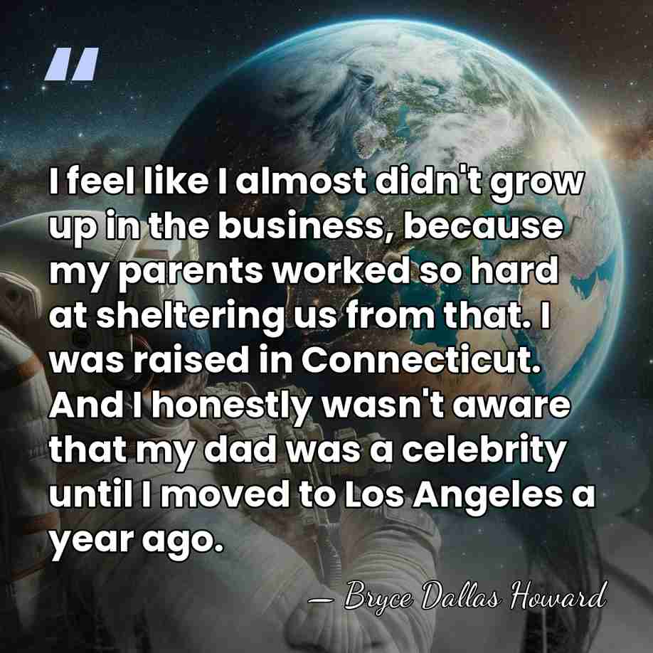 I feel like I almost didn't grow up in the business, because&hellip; - Bryce Dallas Howard