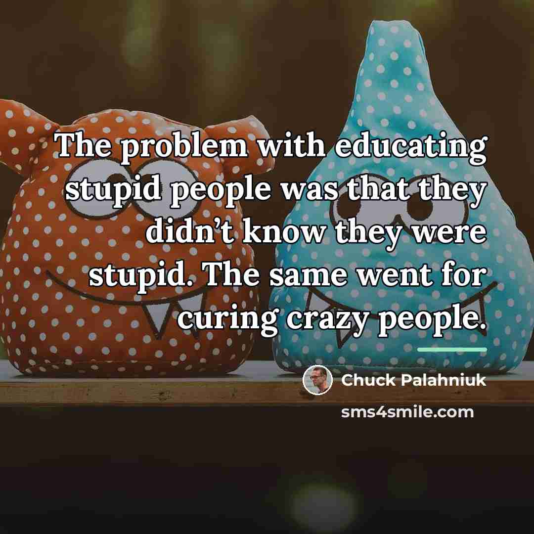 “The problem with educating stupid people was that they didn’t…” quote by Chuck Palahniuk