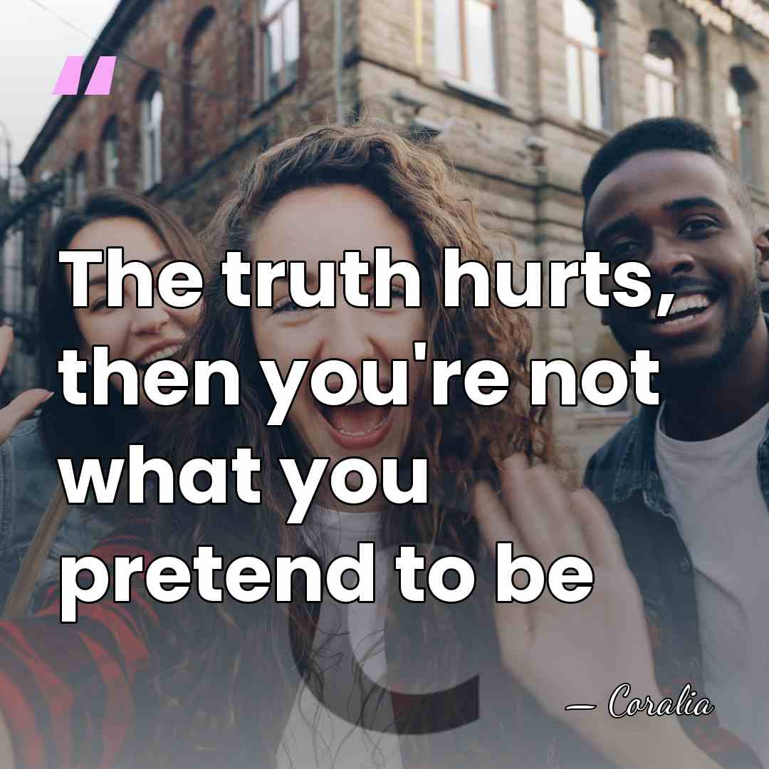 The truth hurts, then you're not what you pretend to be - Coralia