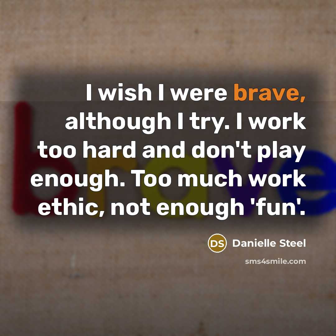 “I wish I were brave, although I try. I work…” quote by Danielle Steel
