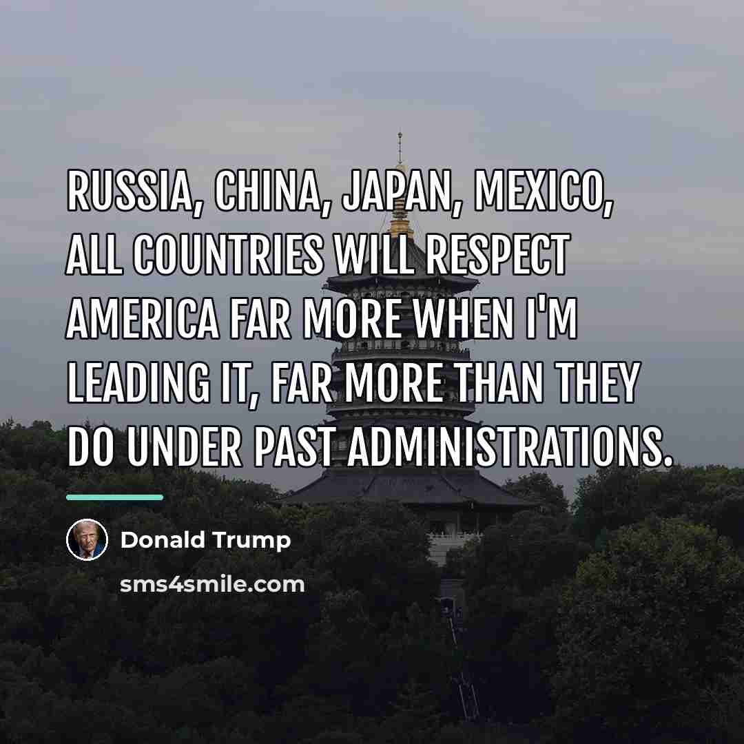 “Russia, China, Japan, Mexico, all countries will respect America far…” quote by Donald Trump