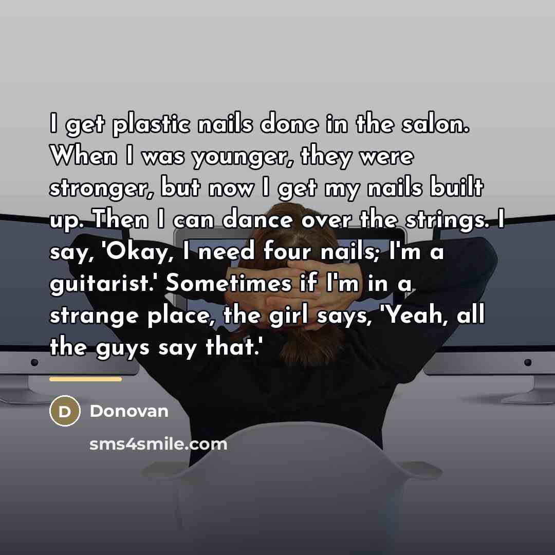 “I get plastic nails done in the salon. When I…” quote by Donovan