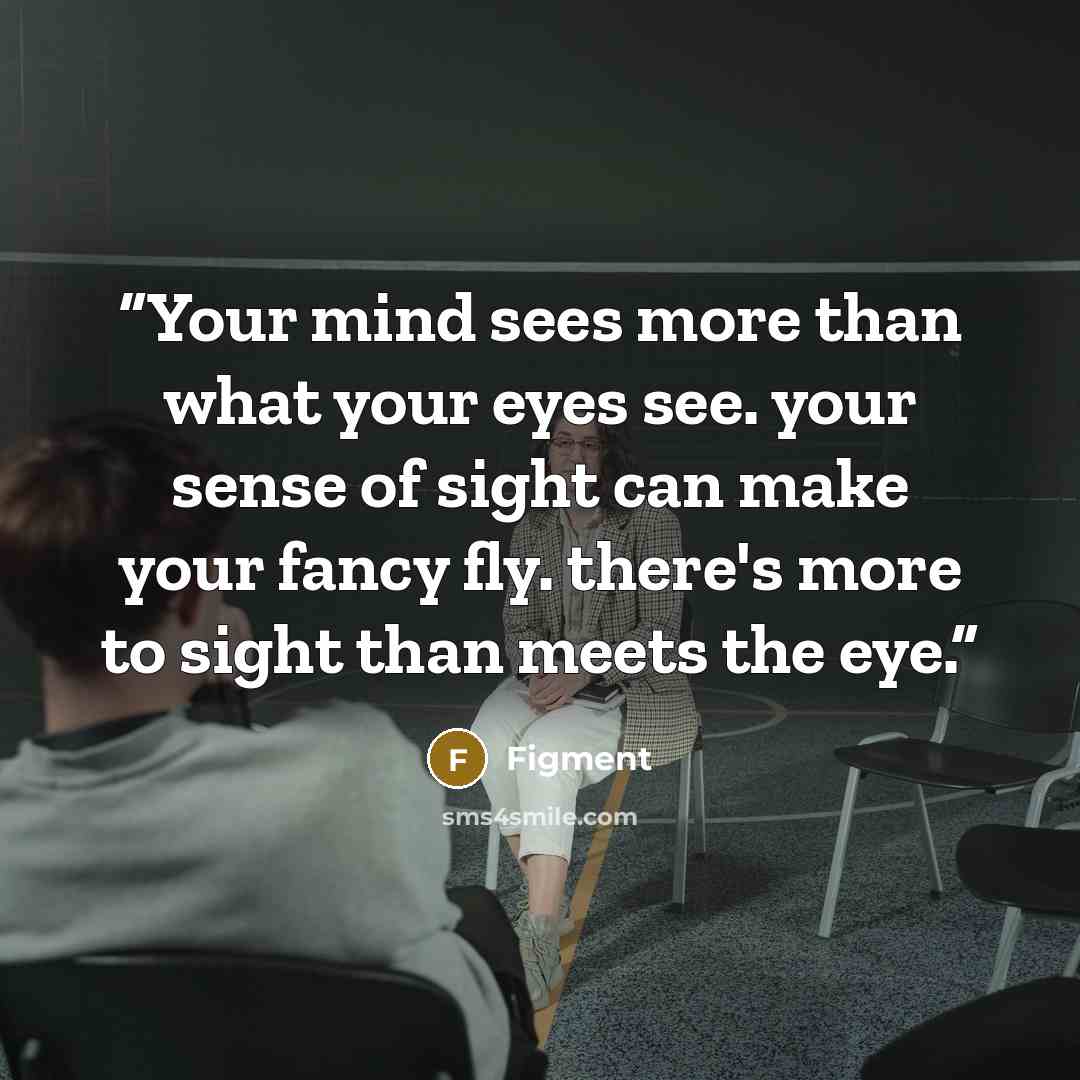 “Your mind sees more than what your eyes see. your sense of sight can make your fancy fly. there's more to sight than meets the eye.” quote by Figment