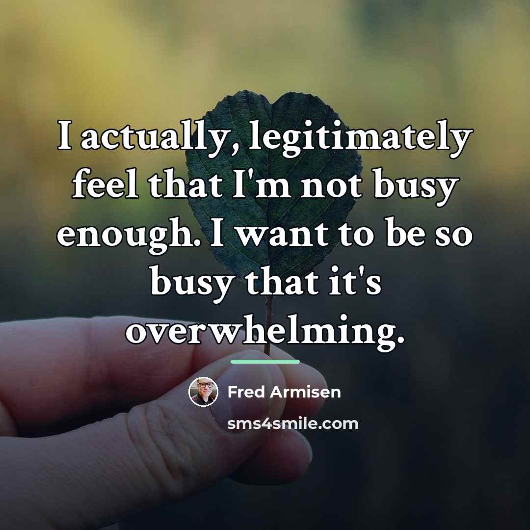 “I actually, legitimately feel that I'm not busy enough. I…” quote by Fred Armisen
