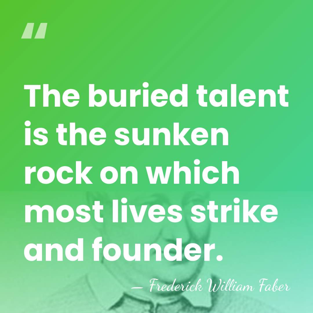 The buried talent is the sunken rock on which most lives strike&hellip; - Frederick William Faber