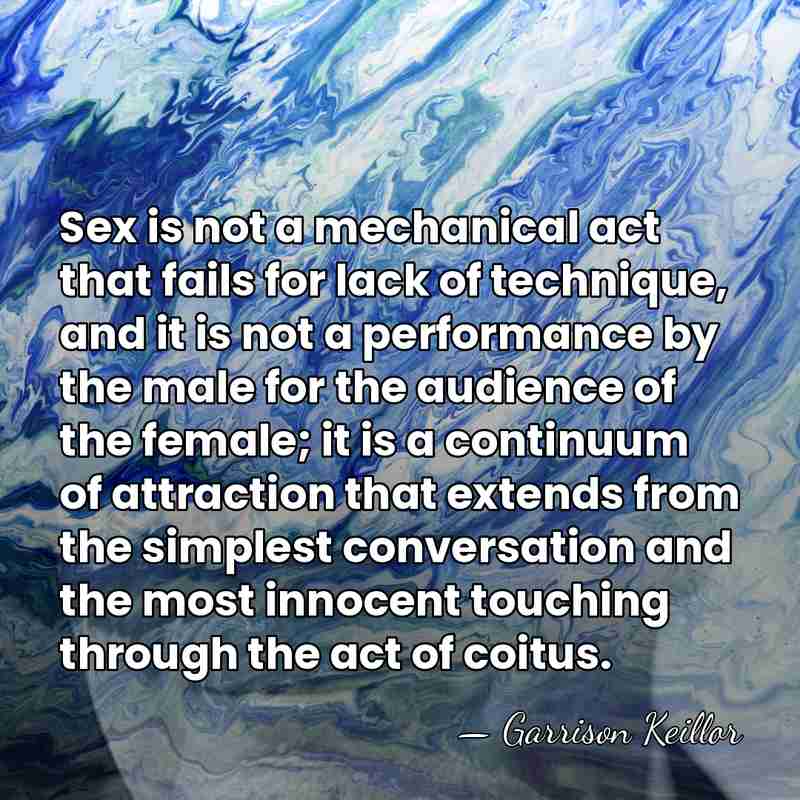 Sex is not a mechanical act that fails for lack of technique,&hellip; - Garrison Keillor