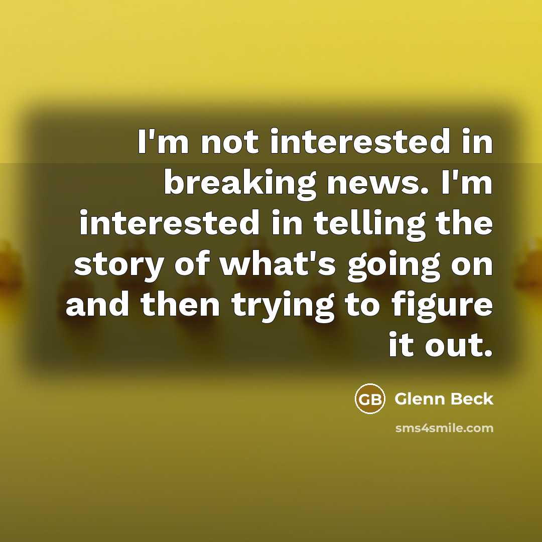 “I'm not interested in breaking news. I'm interested in telling…” quote by Glenn Beck