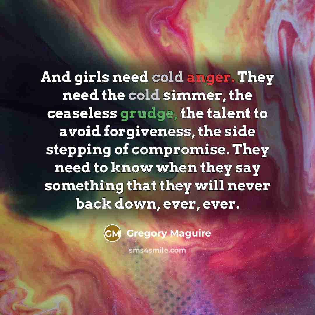 “And girls need cold anger. They need the cold simmer,…” quote by Gregory Maguire