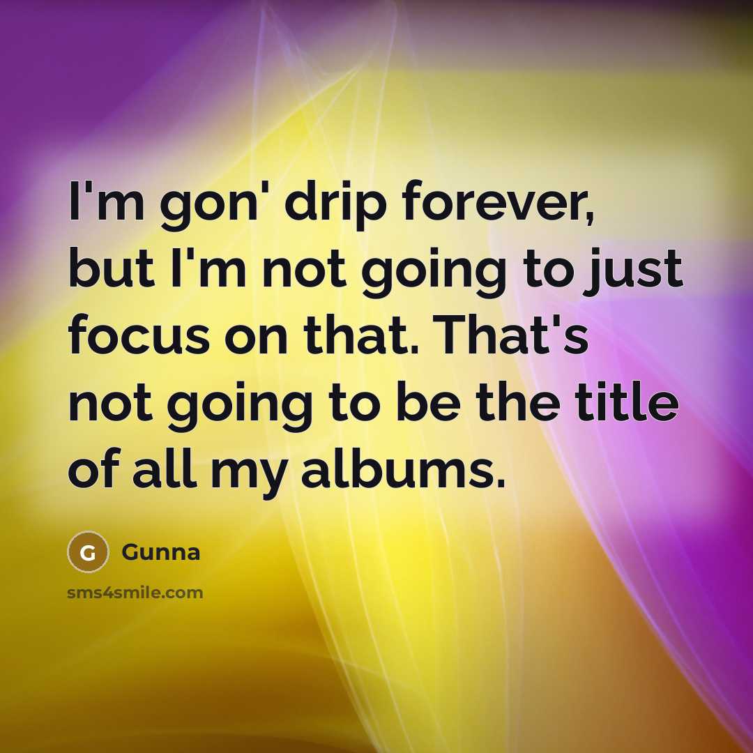 “I'm gon' drip forever, but I'm not going to just…” quote by Gunna