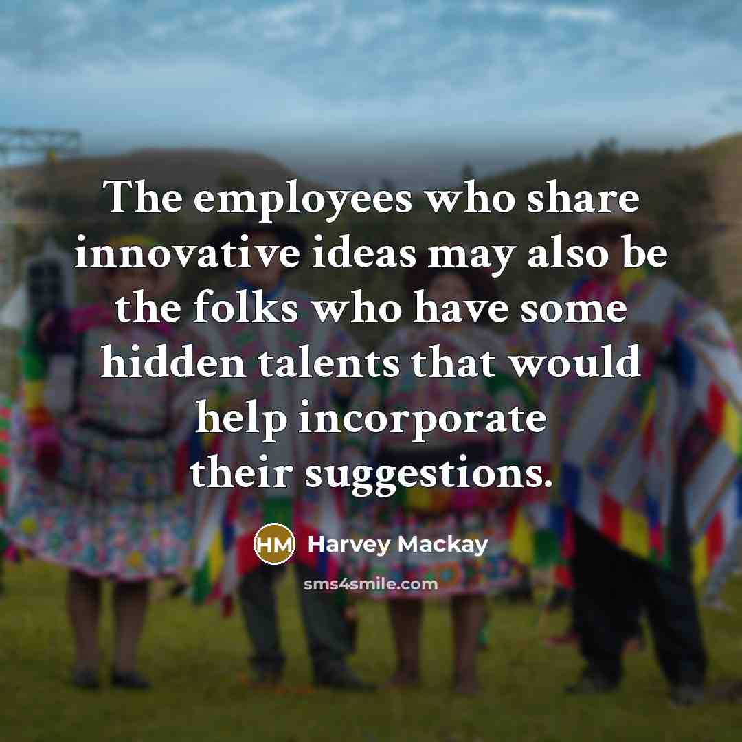 “The employees who share innovative ideas may also be the…” quote by Harvey Mackay