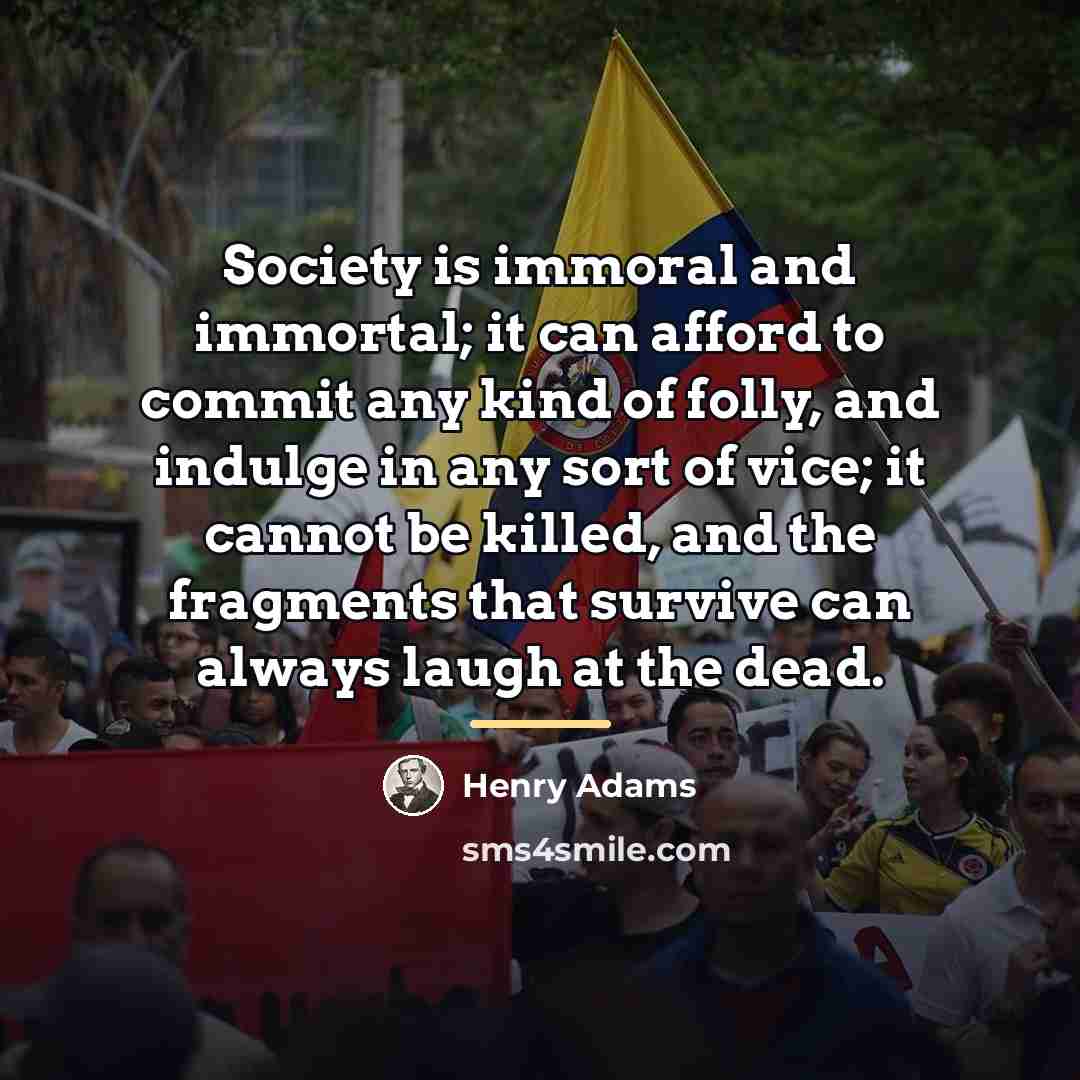 “Society is immoral and immortal; it can afford to commit…” quote by Henry Adams