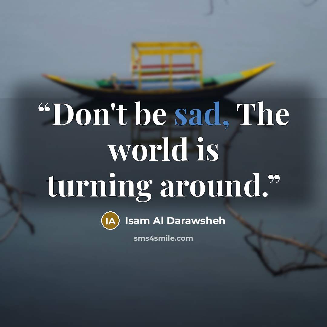 “Don't be sad, The world is turning around.” quote by Isam Al Darawsheh