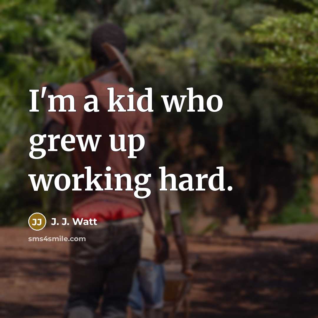 “I'm a kid who grew up working hard.…” quote by J. J. Watt