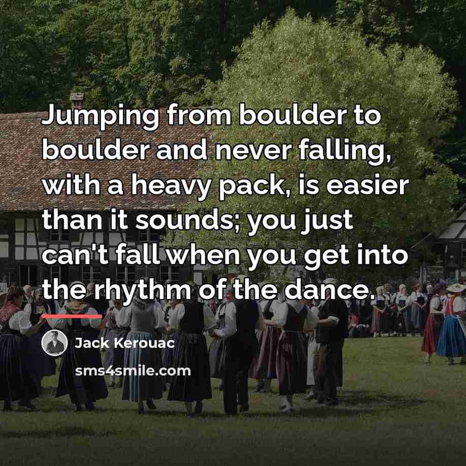 “Jumping from boulder to boulder and never falling, with a…” quote by Jack Kerouac