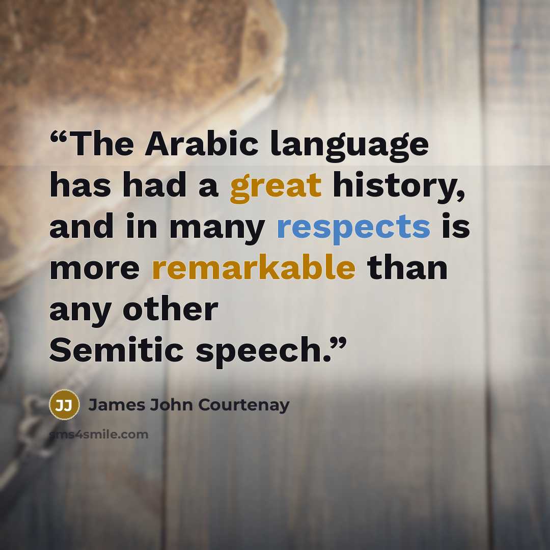 “The Arabic language has had a great history, and in many respects is more remarkable than any other Semitic speech.” quote by James John Courtenay