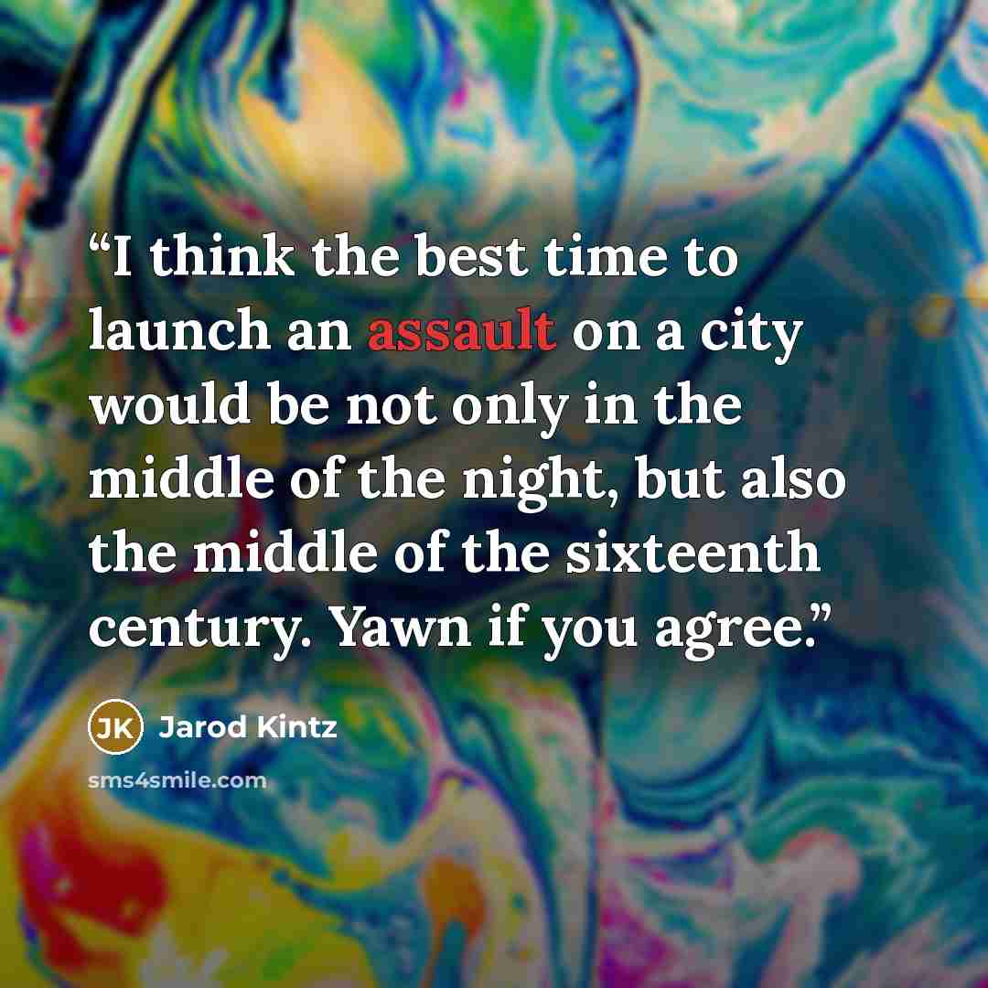 “I think the best time to launch an assault on a city would be not only in the middle of the night, but also the middle of the sixteenth century. Yawn if you agree.” quote by Jarod Kintz