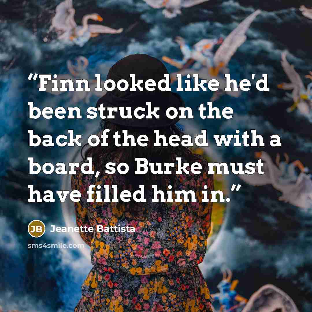 “Finn looked like he'd been struck on the back of the head with a board, so Burke must have filled him in.” quote by Jeanette Battista
