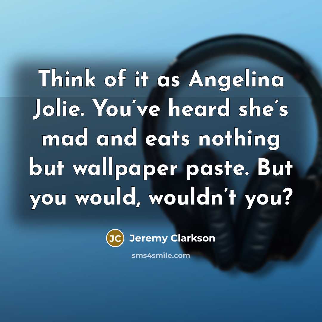 “Think of it as Angelina Jolie. You’ve heard she’s mad…” quote by Jeremy Clarkson