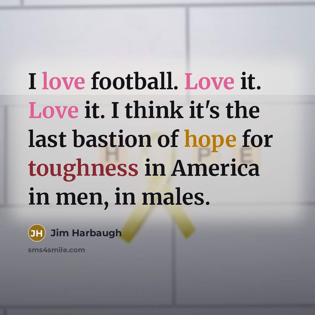 “I love football. Love it. Love it. I think it's…” quote by Jim Harbaugh