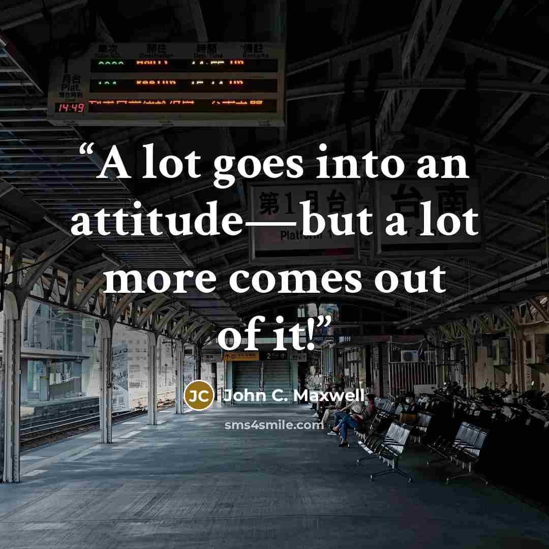 “A lot goes into an attitude—but a lot more comes out of it!” quote by John C. Maxwell