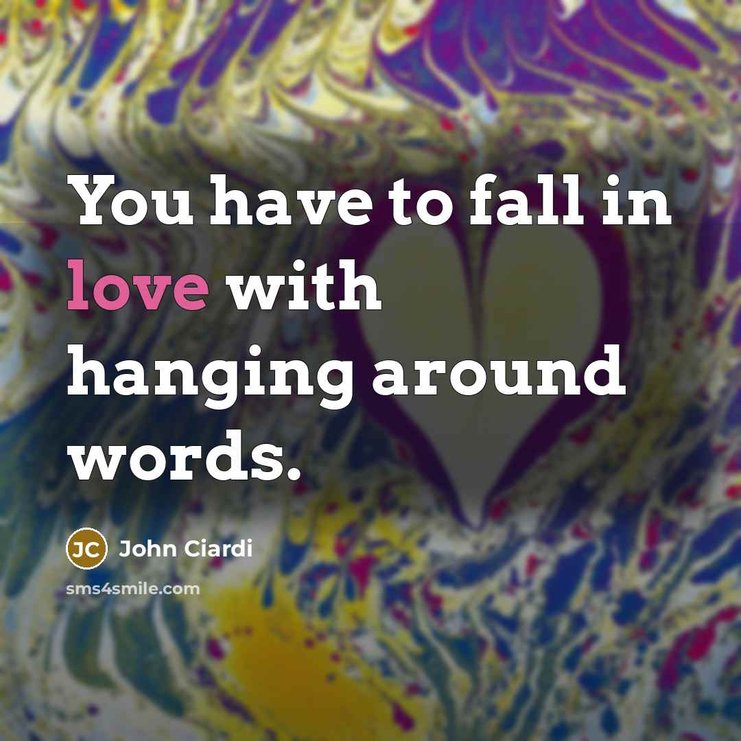 “You have to fall in love with hanging around words.…” quote by John Ciardi