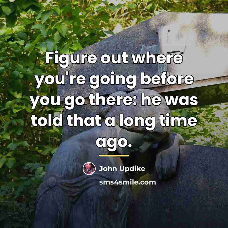 “Figure out where you're going before you go there: he…” quote by John Updike