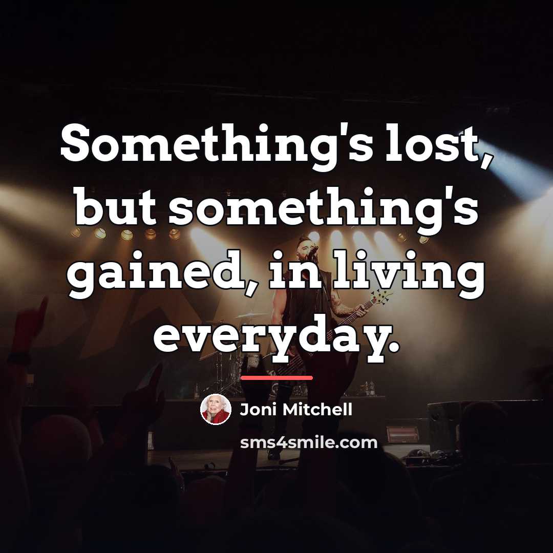 “Something's lost, but something's gained, in living everyday.…” quote by Joni Mitchell