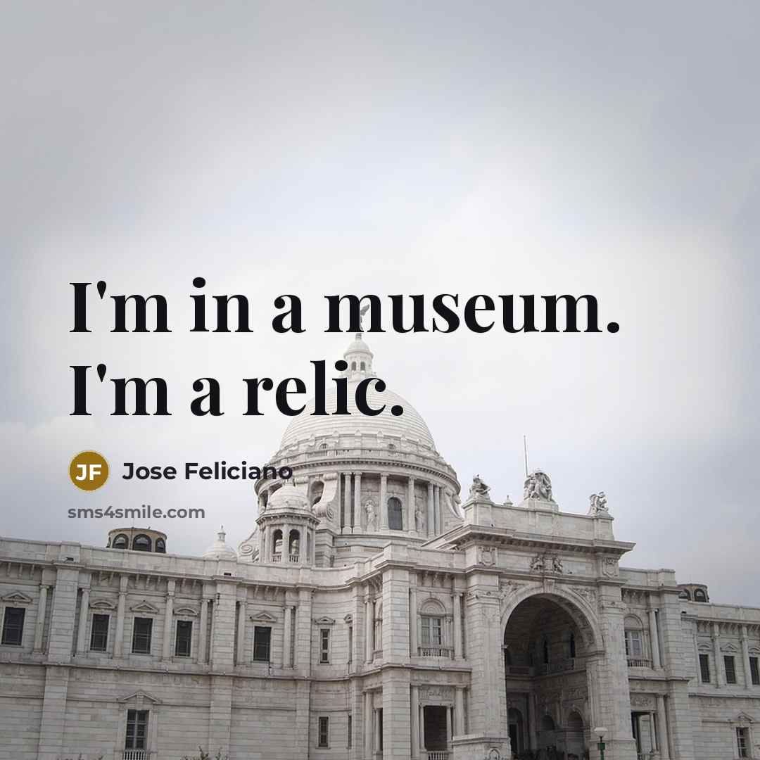 “I'm in a museum. I'm a relic.…” quote by Jose Feliciano