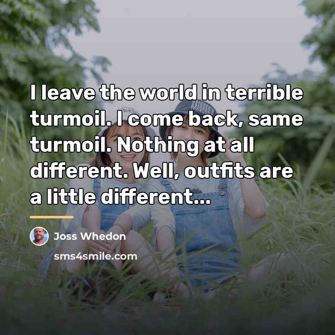“I leave the world in terrible turmoil. I come back,…” quote by Joss Whedon