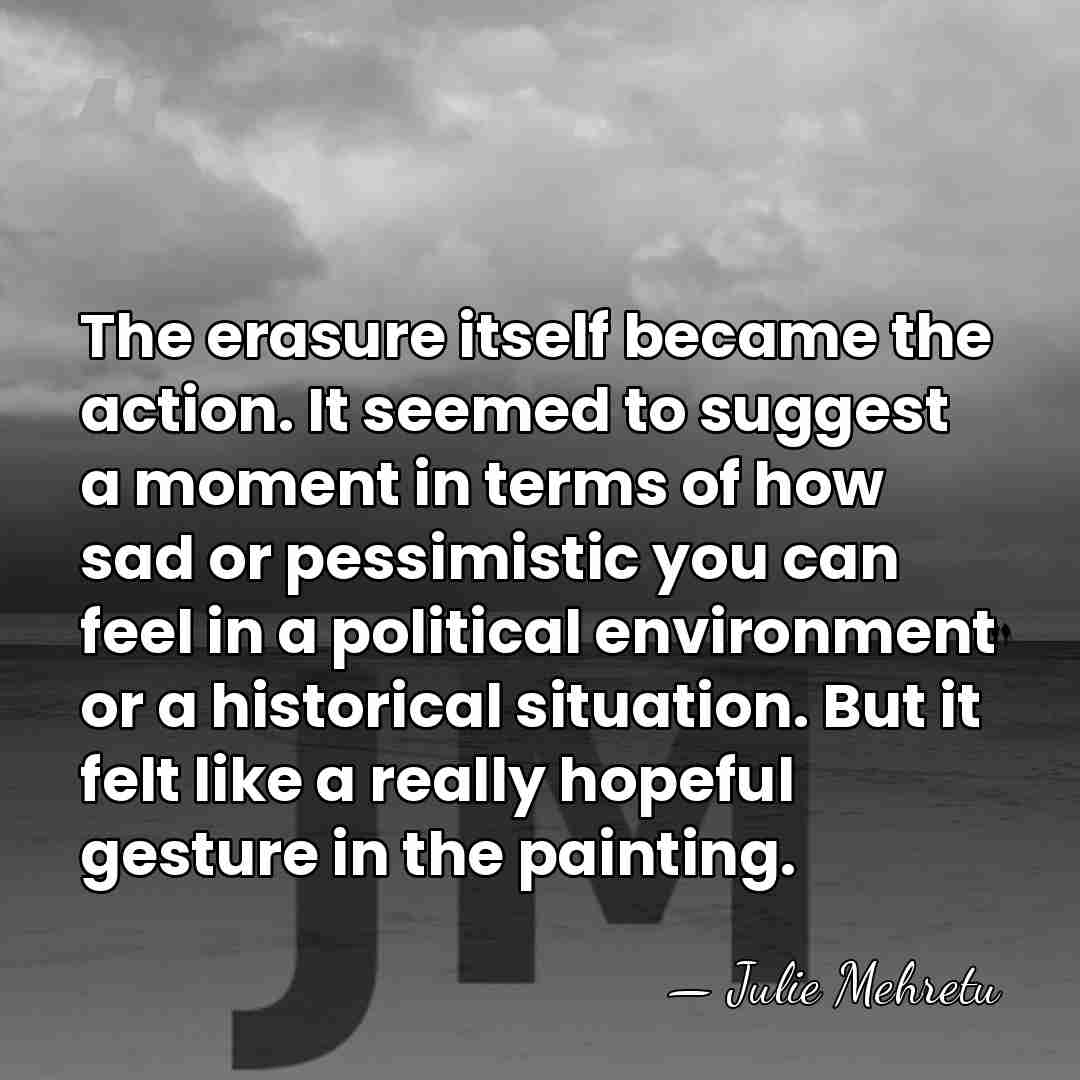 The erasure itself became the action. It seemed to suggest a moment&hellip; - Julie Mehretu