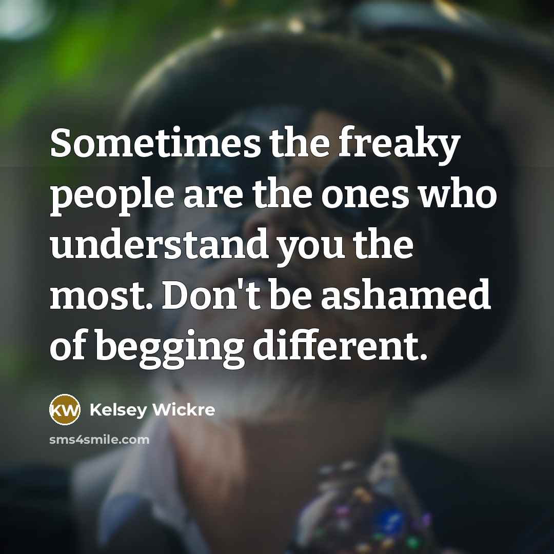 “Sometimes the freaky people are the ones who understand you…” quote by Kelsey Wickre
