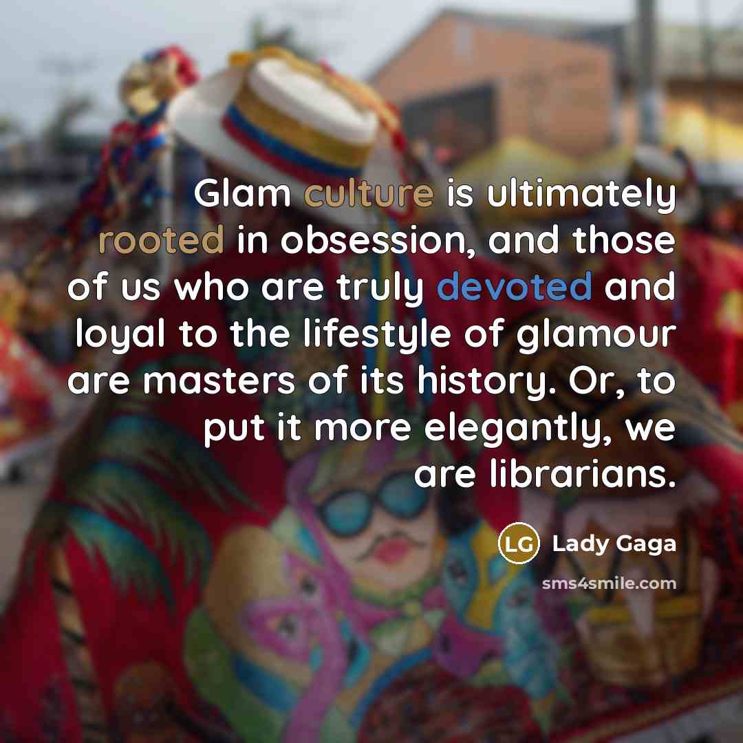 “Glam culture is ultimately rooted in obsession, and those of…” quote by Lady Gaga