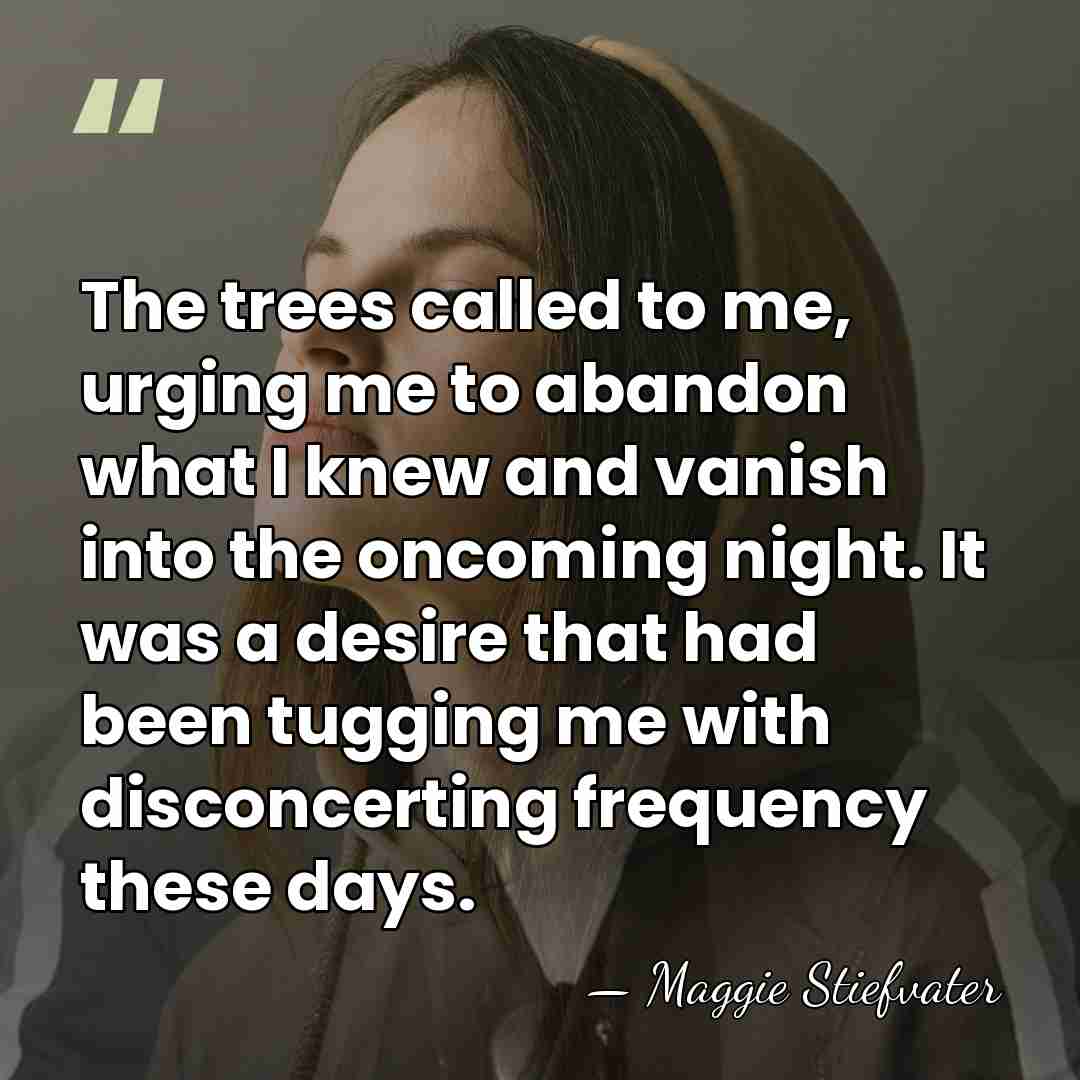 The trees called to me, urging me to abandon what I knew&hellip; - Maggie Stiefvater