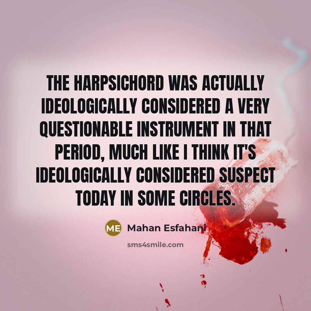 “The harpsichord was actually ideologically considered a very questionable instrument…” quote by Mahan Esfahani