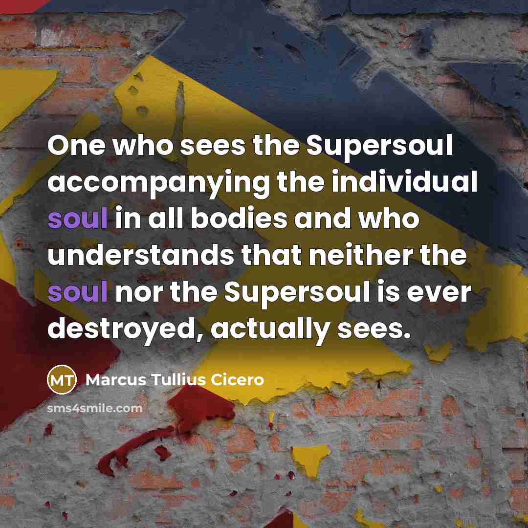 “One who sees the Supersoul accompanying the individual soul in…” quote by Marcus Tullius Cicero