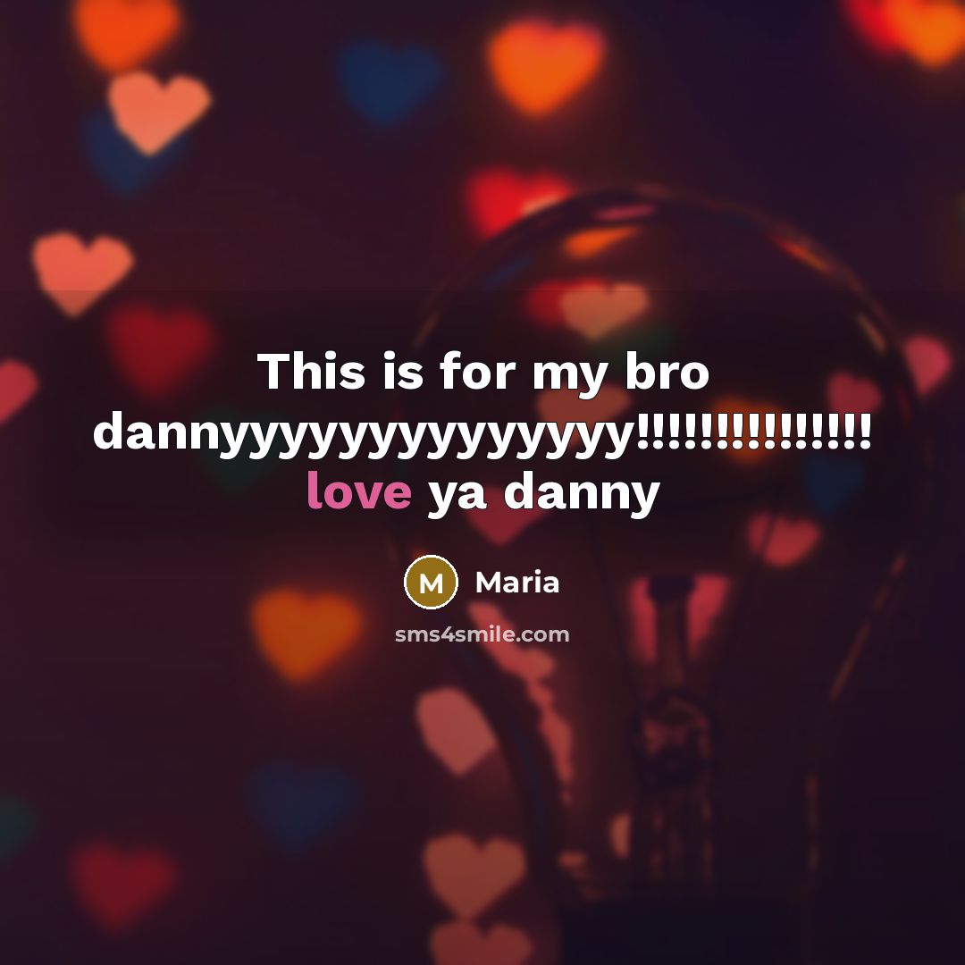 “This is for my bro dannyyyyyyyyyyyyyy!!!!!!!!!!!!!!! love ya danny…” quote by Maria