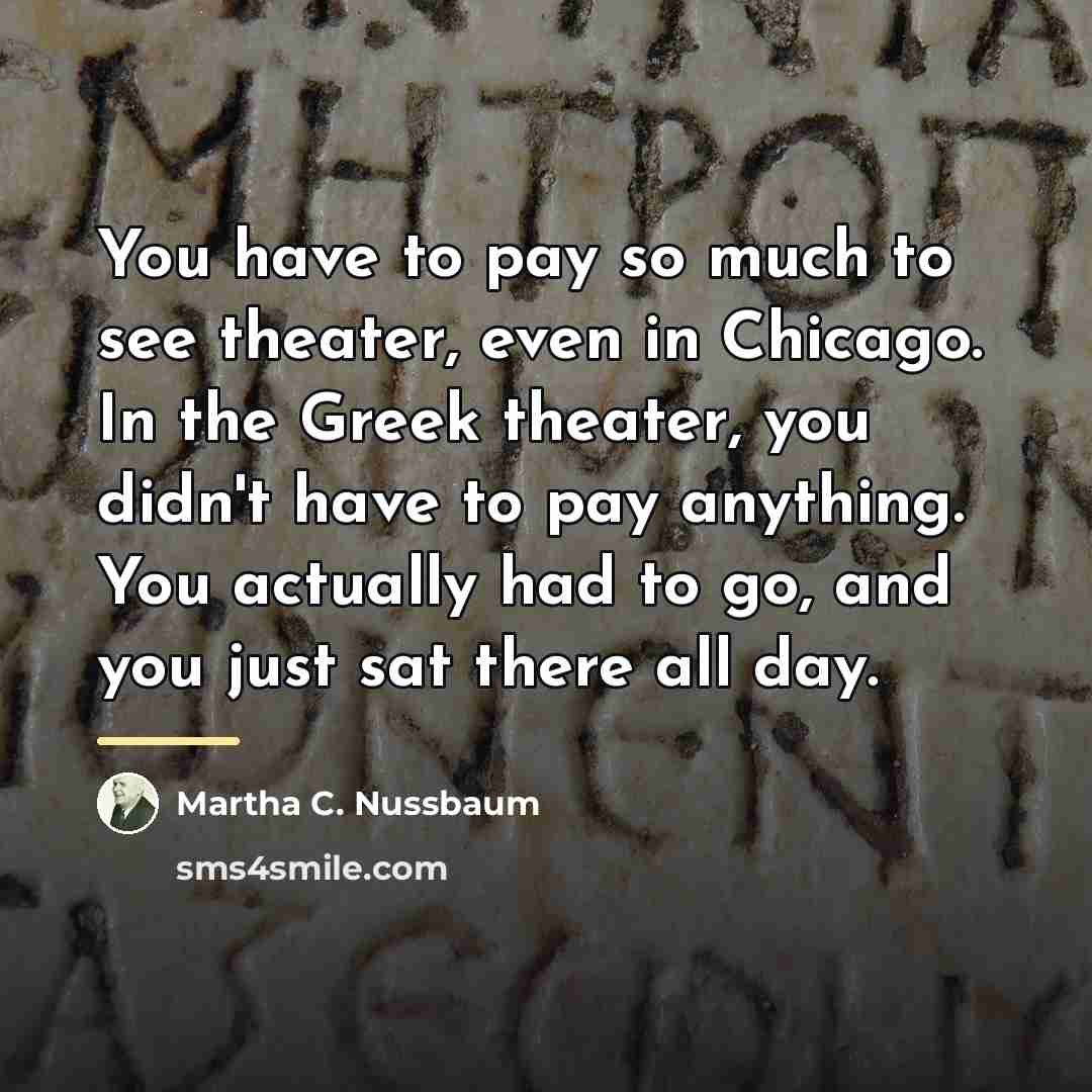 “You have to pay so much to see theater, even…” quote by Martha C. Nussbaum