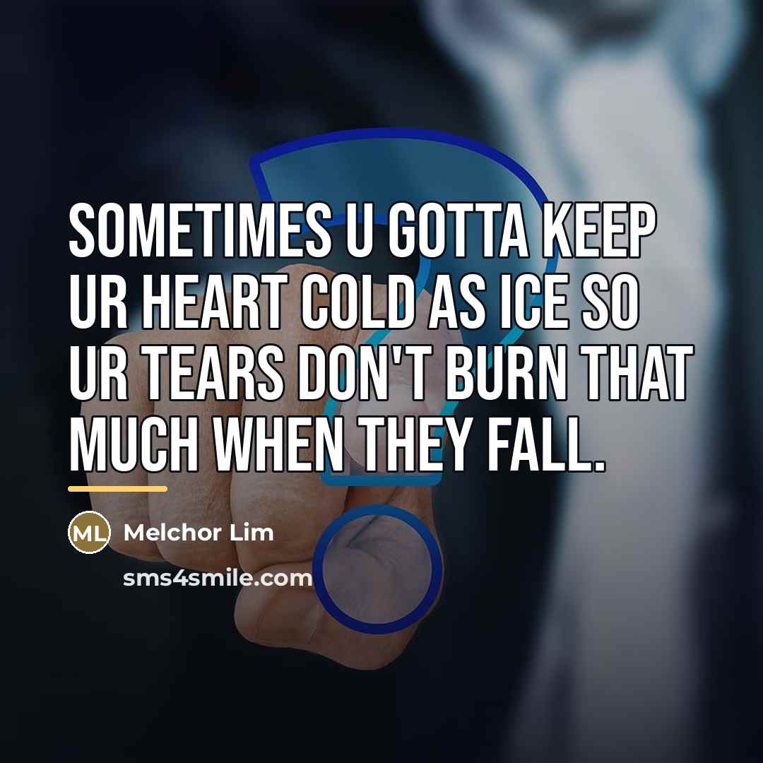 “Sometimes u gotta keep ur heart cold as ice so…” quote by Melchor Lim
