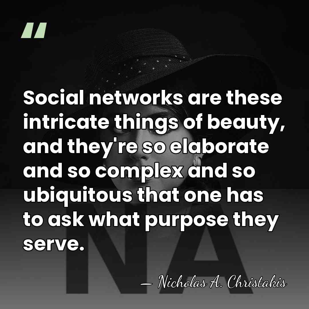 Social networks are these intricate things of beauty, and they're so elaborate&hellip; - Nicholas A. Christakis