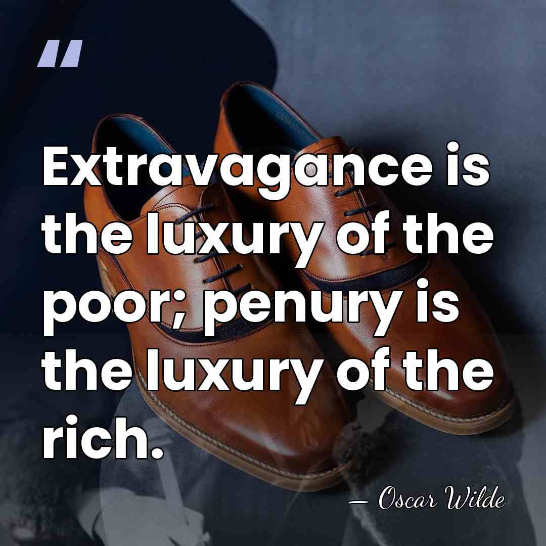 Extravagance is the luxury of the poor; penury is the luxury of&hellip; - Oscar Wilde