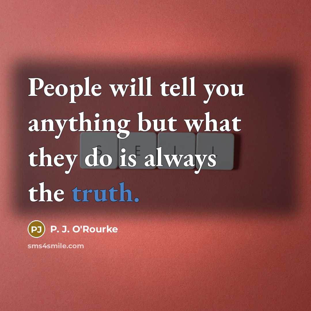 “People will tell you anything but what they do is…” quote by P. J. O'Rourke