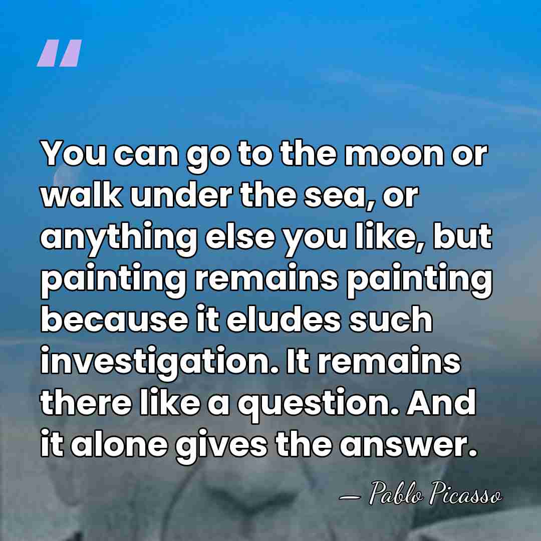 You can go to the moon or walk under the sea, or&hellip; - Pablo Picasso