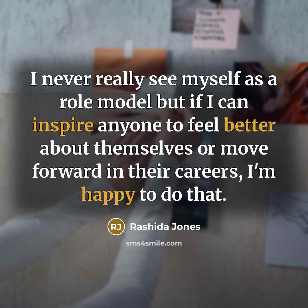 “I never really see myself as a role model but if I can inspire anyone to feel better about themselves or move forward in their careers, I'm happy to do that.” quote by Rashida Jones