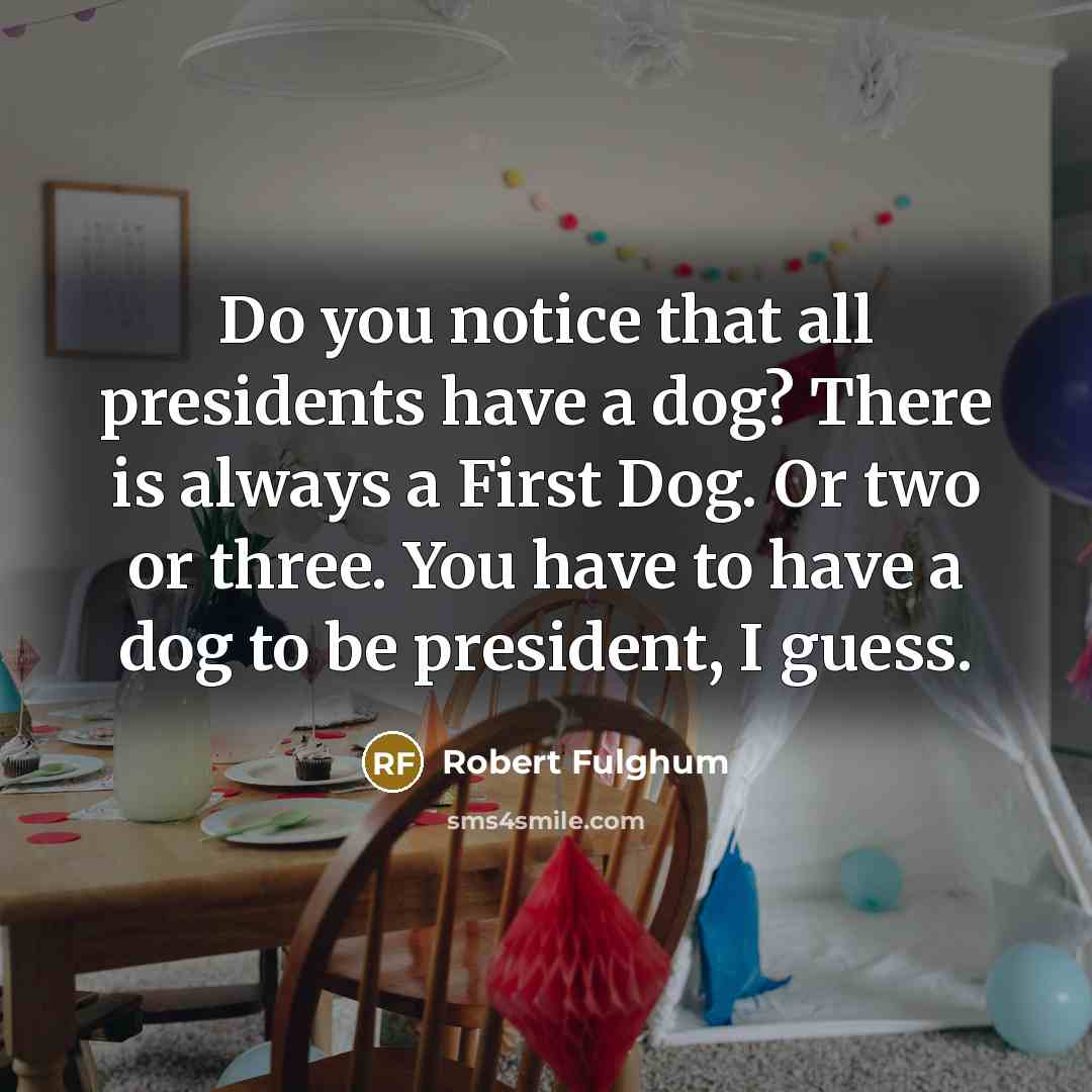 “Do you notice that all presidents have a dog? There…” quote by Robert Fulghum