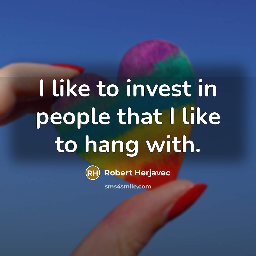 “I like to invest in people that I like to…” quote by Robert Herjavec