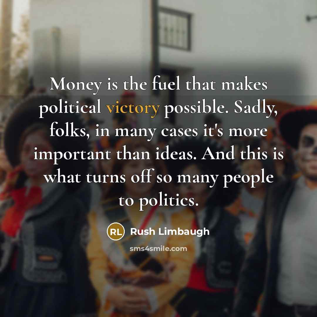 “Money is the fuel that makes political victory possible. Sadly,…” quote by Rush Limbaugh