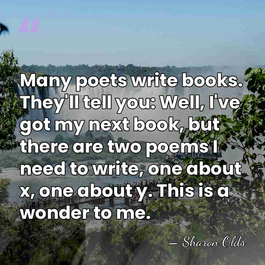Many poets write books. They'll tell you: Well, I've got my next&hellip; - Sharon Olds